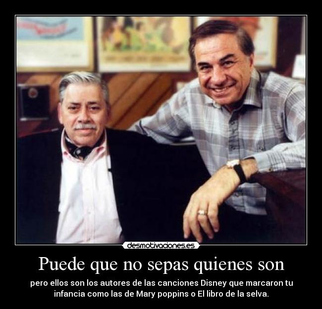 Puede que no sepas quienes son - pero ellos son los autores de las canciones Disney que marcaron tu
infancia como las de Mary poppins o El libro de la selva.