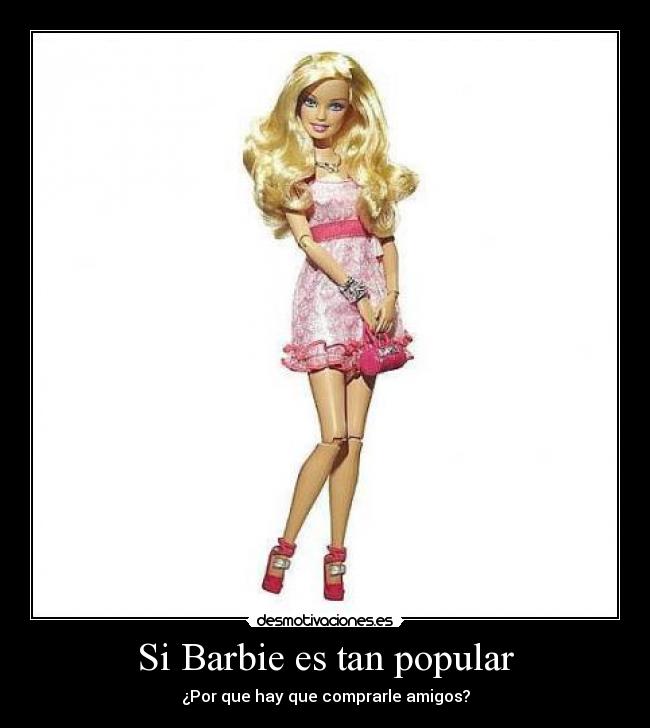 Si Barbie es tan popular - ¿Por que hay que comprarle amigos?