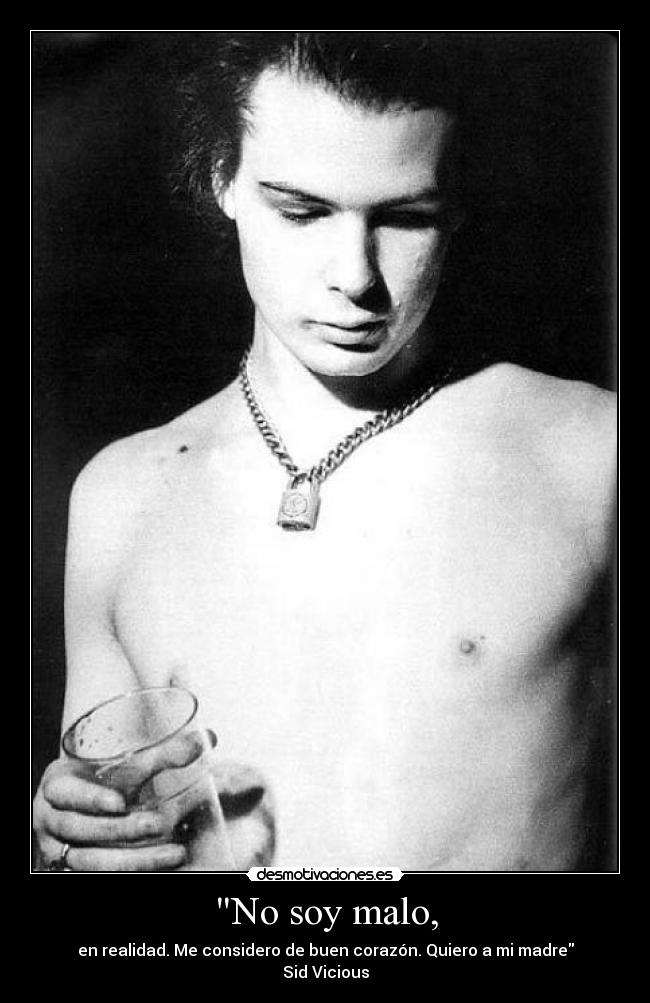 No soy malo, - en realidad. Me considero de buen corazón. Quiero a mi madre
Sid Vicious