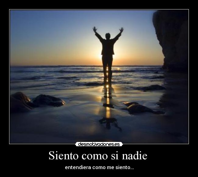 Siento como si nadie - entendiera como me siento...