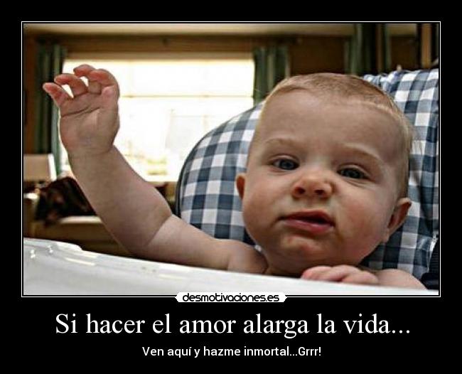 Si hacer el amor alarga la vida... - Ven aquí y hazme inmortal...Grrr!