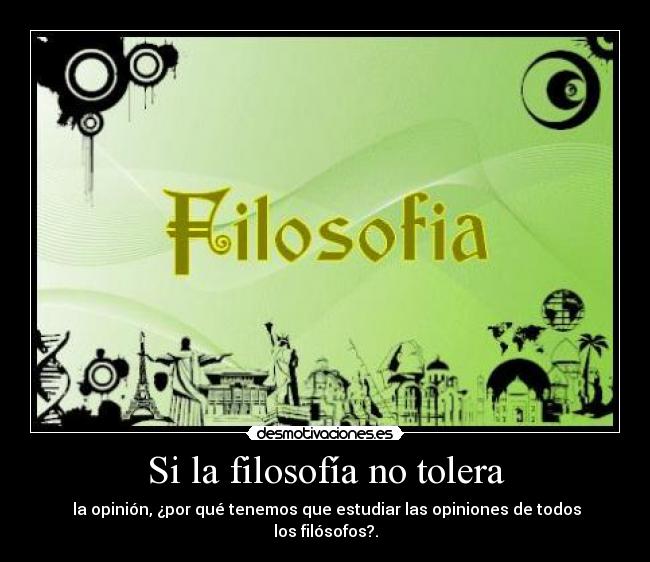 Si la filosofía no tolera - la opinión, ¿por qué tenemos que estudiar las opiniones de todos los filósofos?.