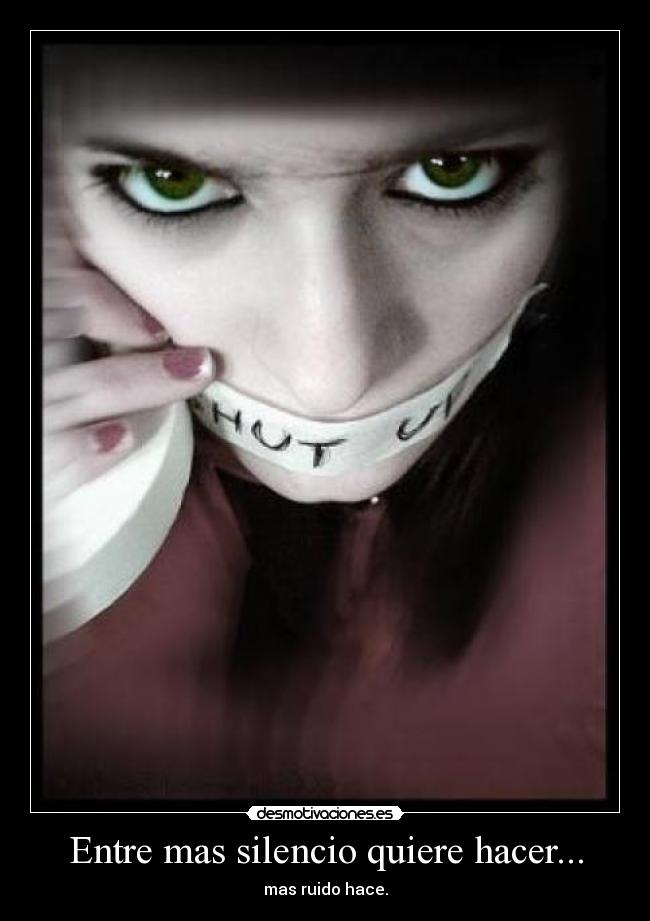 Entre mas silencio quiere hacer... - mas ruido hace.
