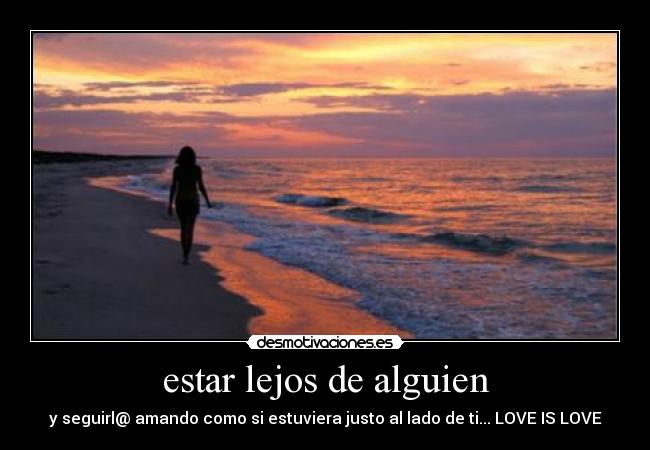 estar lejos de alguien - y seguirl@ amando como si estuviera justo al lado de ti... LOVE IS LOVE
