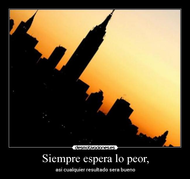 Siempre espera lo peor, -