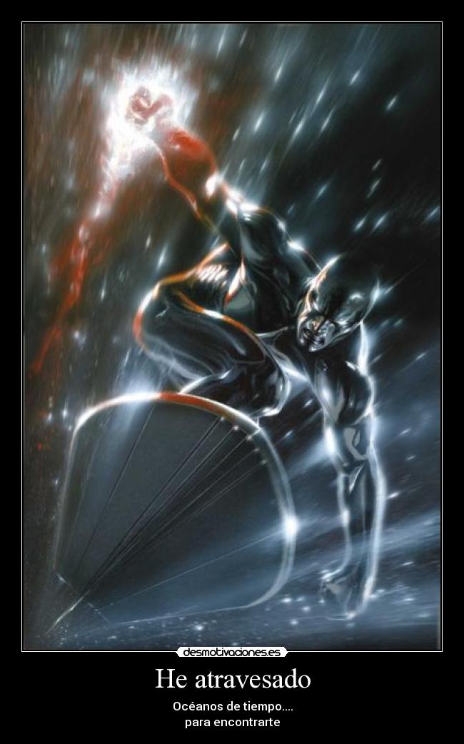 He atravesado - Océanos de tiempo....
para encontrarte