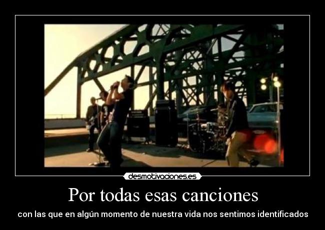 Por todas esas canciones - con las que en algún momento de nuestra vida nos sentimos identificados