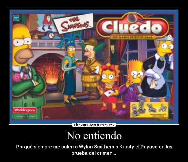 No entiendo - Porqué siempre me salen o Wylon Smithers o Krusty el Payaso en las
prueba del crimen...