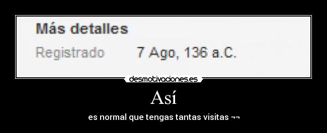 Así - es normal que tengas tantas visitas ¬¬