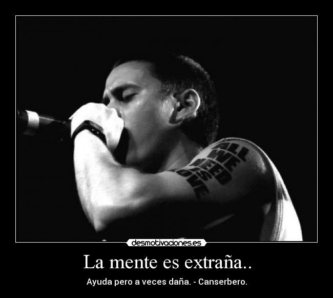 La mente es extraña.. - Ayuda pero a veces daña. - Canserbero.