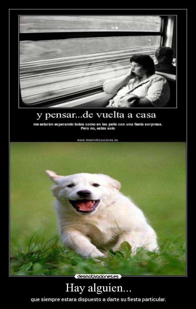 Hay alguien... - que siempre estara dispuesto a darte su fiesta particular.