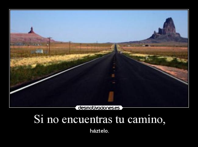 Si no encuentras tu camino, - háztelo.