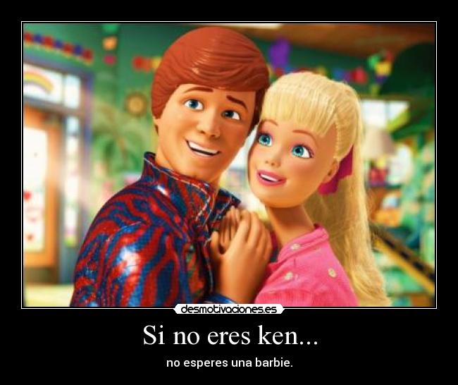 Si no eres ken... - no esperes una barbie.
