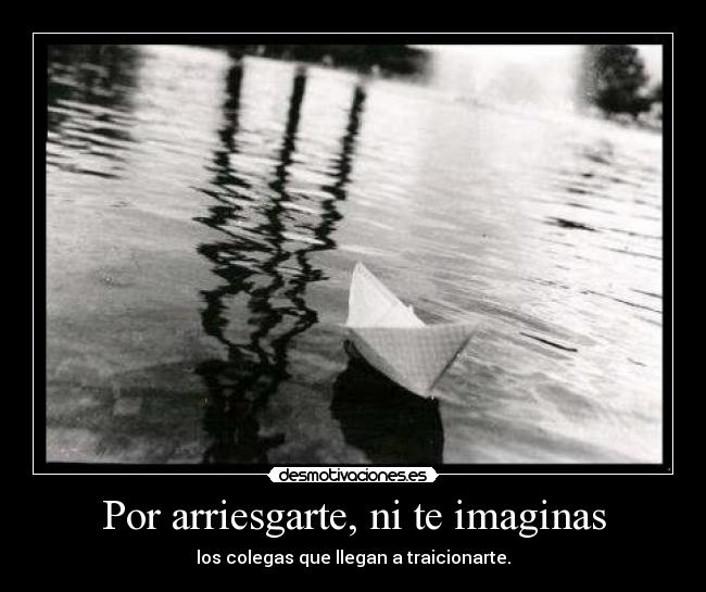 Por arriesgarte, ni te imaginas - 