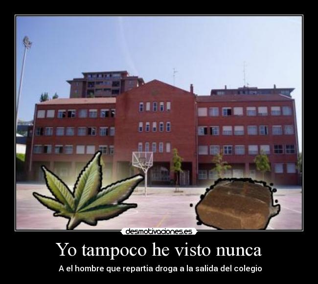 Yo tampoco he visto nunca -  A el hombre que repartia droga a la salida del colegio