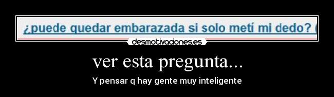 ver esta pregunta... - Y pensar q hay gente muy inteligente