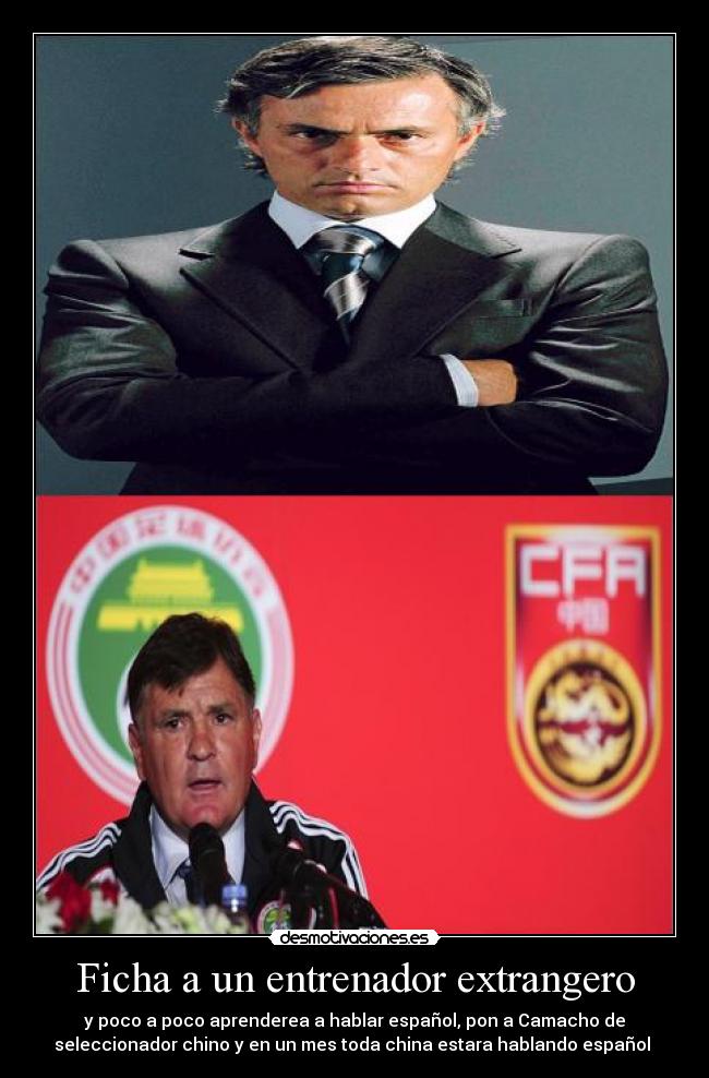 Ficha a un entrenador extrangero - y poco a poco aprenderea a hablar español, pon a Camacho de
seleccionador chino y en un mes toda china estara hablando español