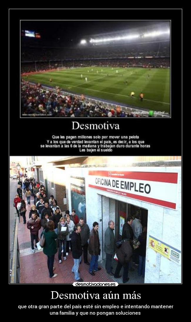 Desmotiva aún más - que otra gran parte del país esté sin empleo e intentando mantener
una familia y que no pongan soluciones
