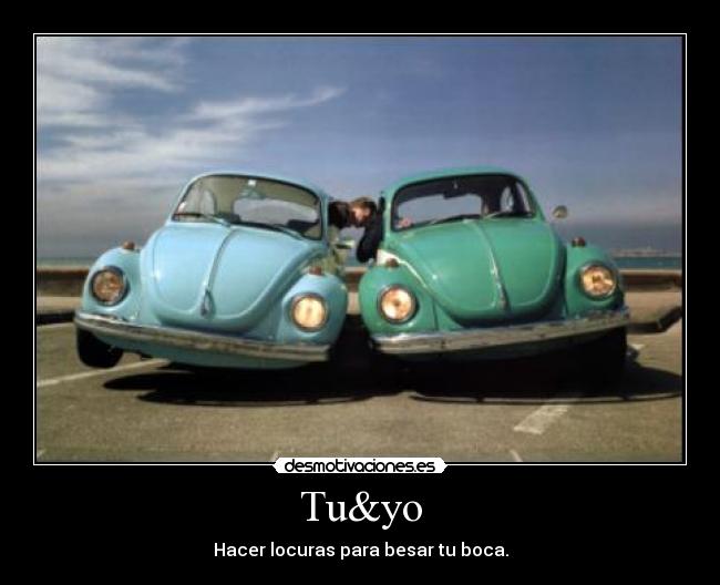 Tu&yo - Hacer locuras para besar tu boca.
