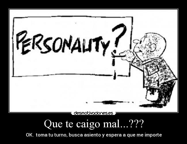 Que te caigo mal...??? -