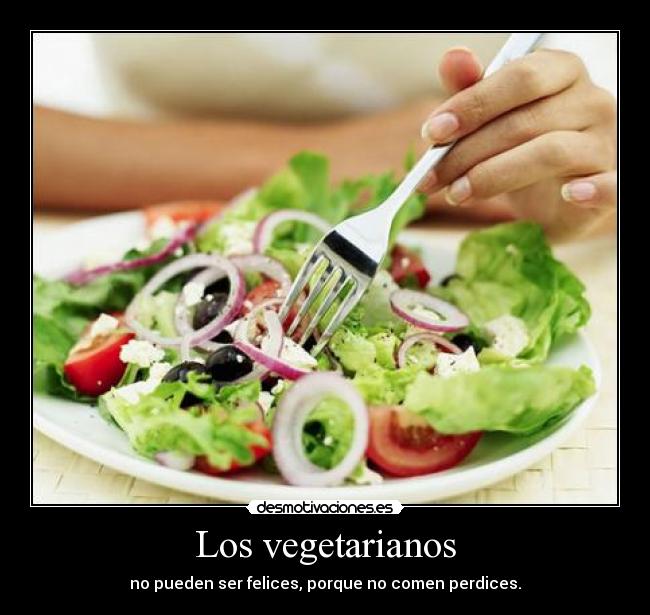 Los vegetarianos - no pueden ser felices, porque no comen perdices.