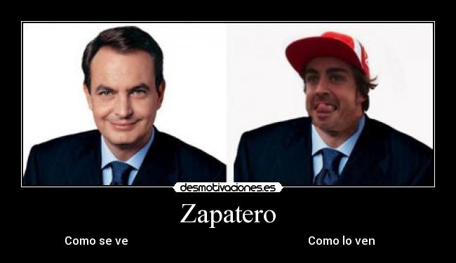 Zapatero -           Como se ve                                                                Como lo ven                