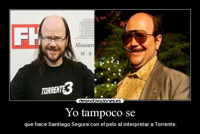 Yo tampoco se - que hace Santiago Segura con el pelo al interpretar a Torrente.