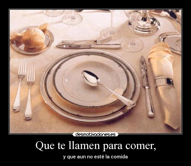 Que te llamen para comer, - y que aun no esté la comida