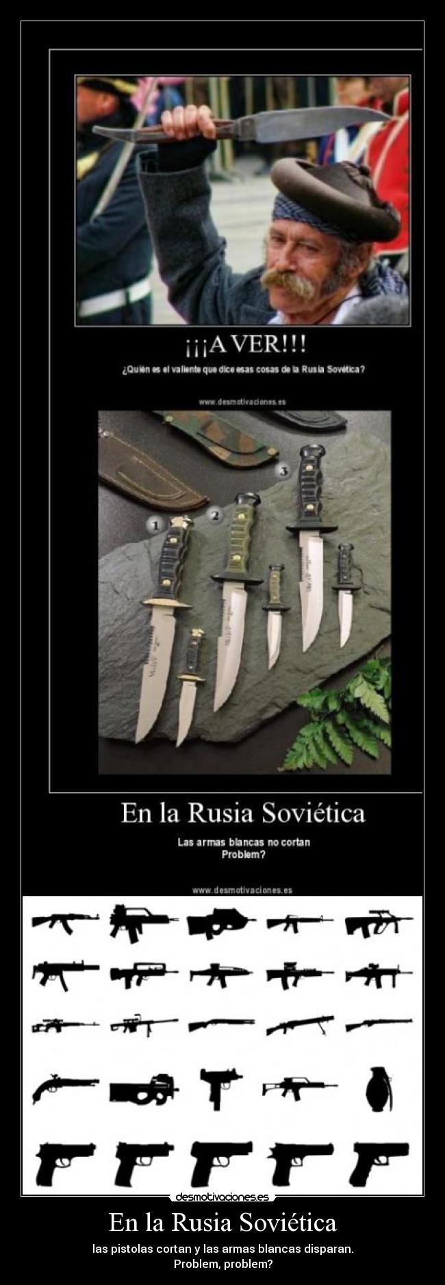 En la Rusia Soviética - las pistolas cortan y las armas blancas disparan.
Problem, problem?