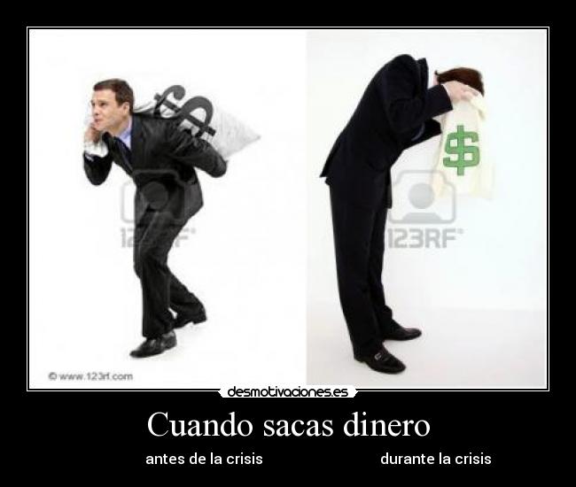 Cuando sacas dinero - antes de la crisis durante la crisis