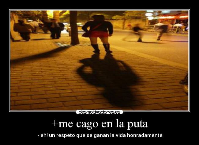 +me cago en la puta - - eh! un respeto que se ganan la vida honradamente