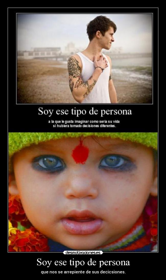 Soy ese tipo de persona - que nos se arrepiente de sus decicsiones.