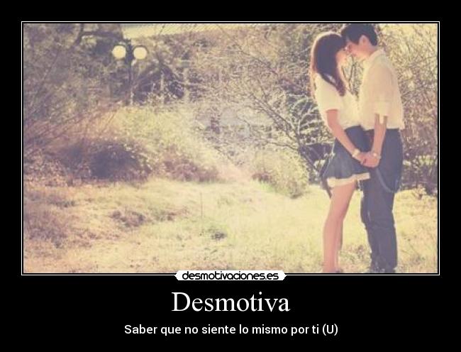 Desmotiva - Saber que no siente lo mismo por ti (U)