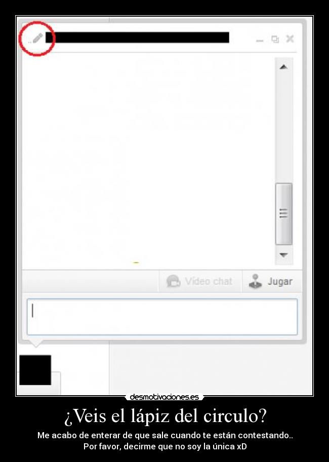 ¿Veis el lápiz del circulo? - Me acabo de enterar de que sale cuando te están contestando..
Por favor, decirme que no soy la única xD