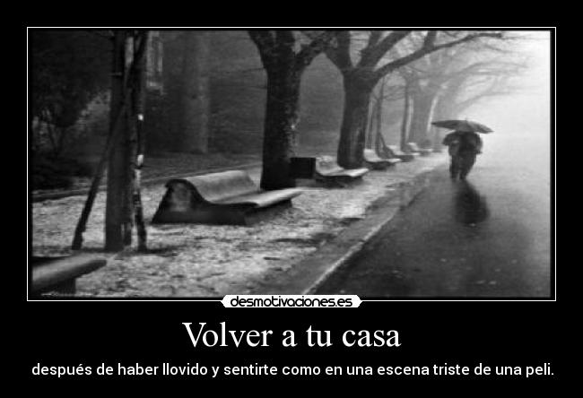 Volver a tu casa - después de haber llovido y sentirte como en una escena triste de una peli.