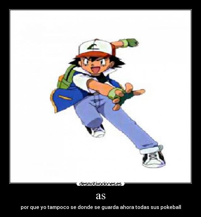 as - por que yo tampoco se donde se guarda ahora todas sus pokeball