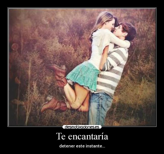 Te encantaría - detener este instante...