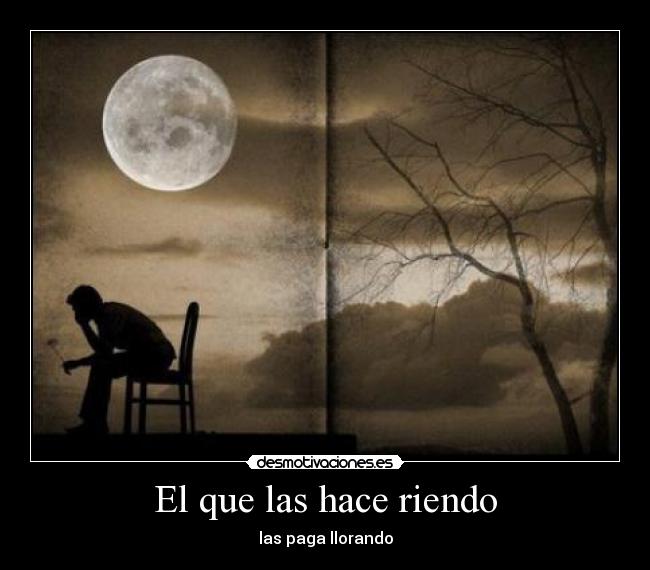 El que las hace riendo - las paga llorando