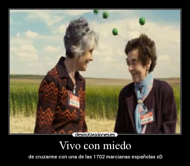 Vivo con miedo - de cruzarme con una de las 1702 marcianas españolas xD