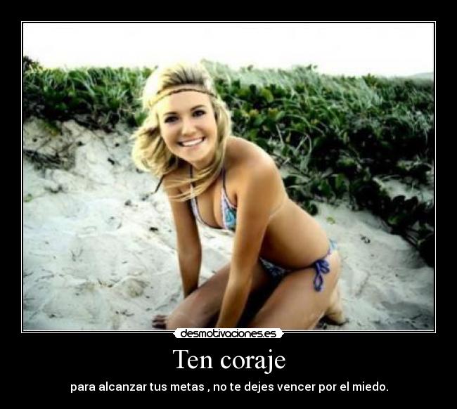 Ten coraje - para alcanzar tus metas , no te dejes vencer por el miedo.