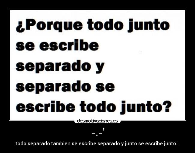 -.- - todo separado también se escribe separado y junto se escribe junto...