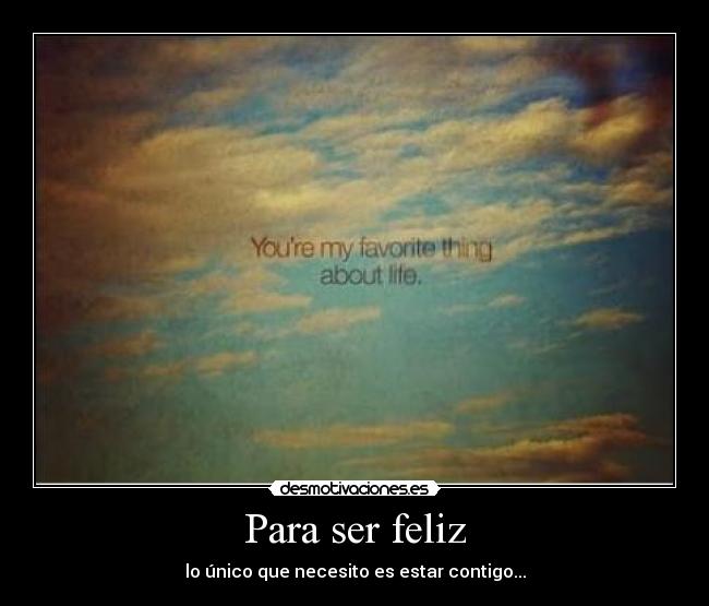 Para ser feliz - lo único que necesito es estar contigo...