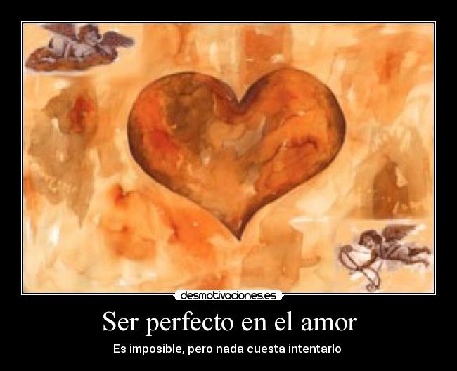 Ser perfecto en el amor - Es imposible, pero nada cuesta intentarlo ♥