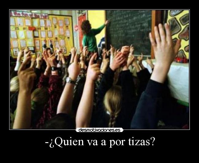 -¿Quien va a por tizas? -