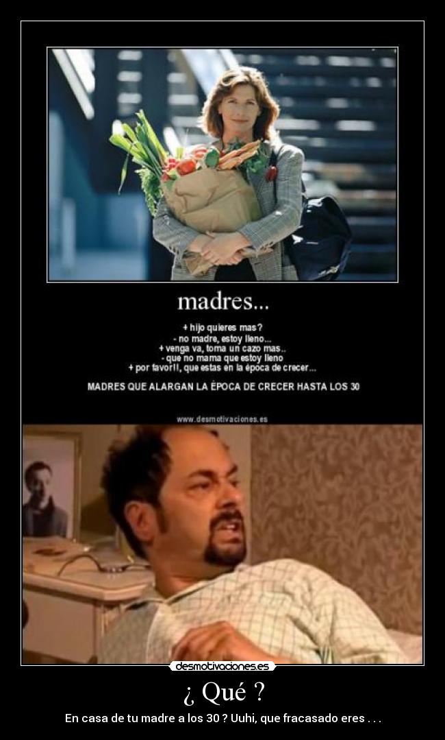 ¿ Qué ? - En casa de tu madre a los 30 ? Uuhi, que fracasado eres . . .