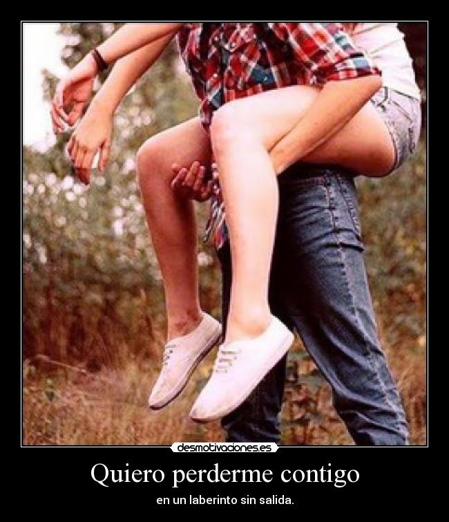 Quiero perderme contigo - en un laberinto sin salida.
