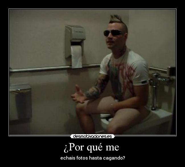 ¿Por qué me - echais fotos hasta cagando?