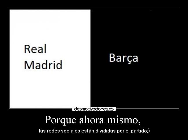 Porque ahora mismo, -