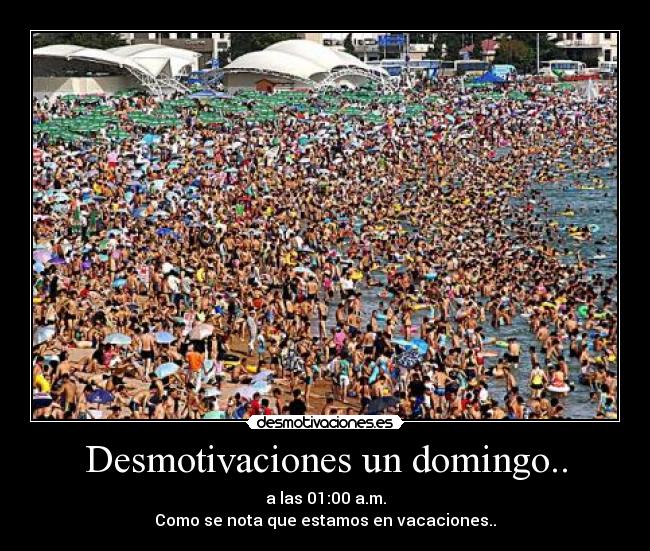 Desmotivaciones un domingo.. - a las 01:00 a.m.
Como se nota que estamos en vacaciones..