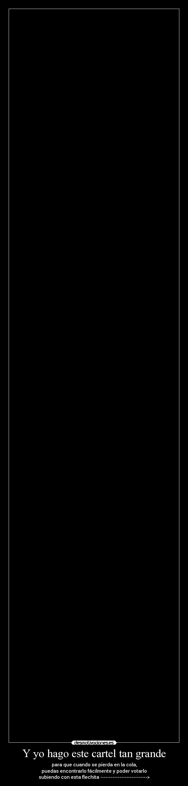 Y yo hago este cartel tan grande - para que cuando se pierda en la cola,
puedas encontrarlo fácilmente y poder votarlo
subiendo con esta flechita --------------------------->